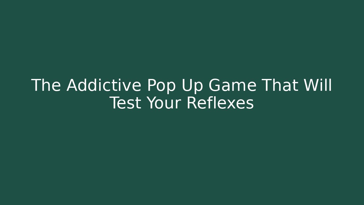 The Addictive Pop Up Game That Will Test Your Reflexes