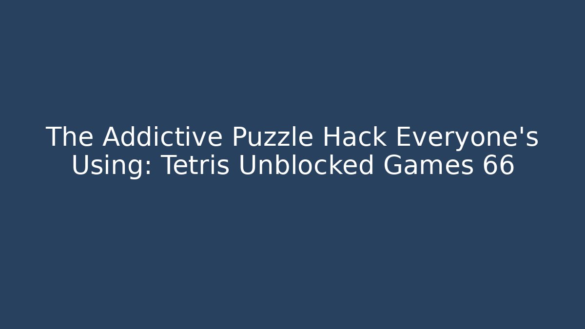 The Addictive Puzzle Hack Everyone's Using: Tetris Unblocked Games 66
