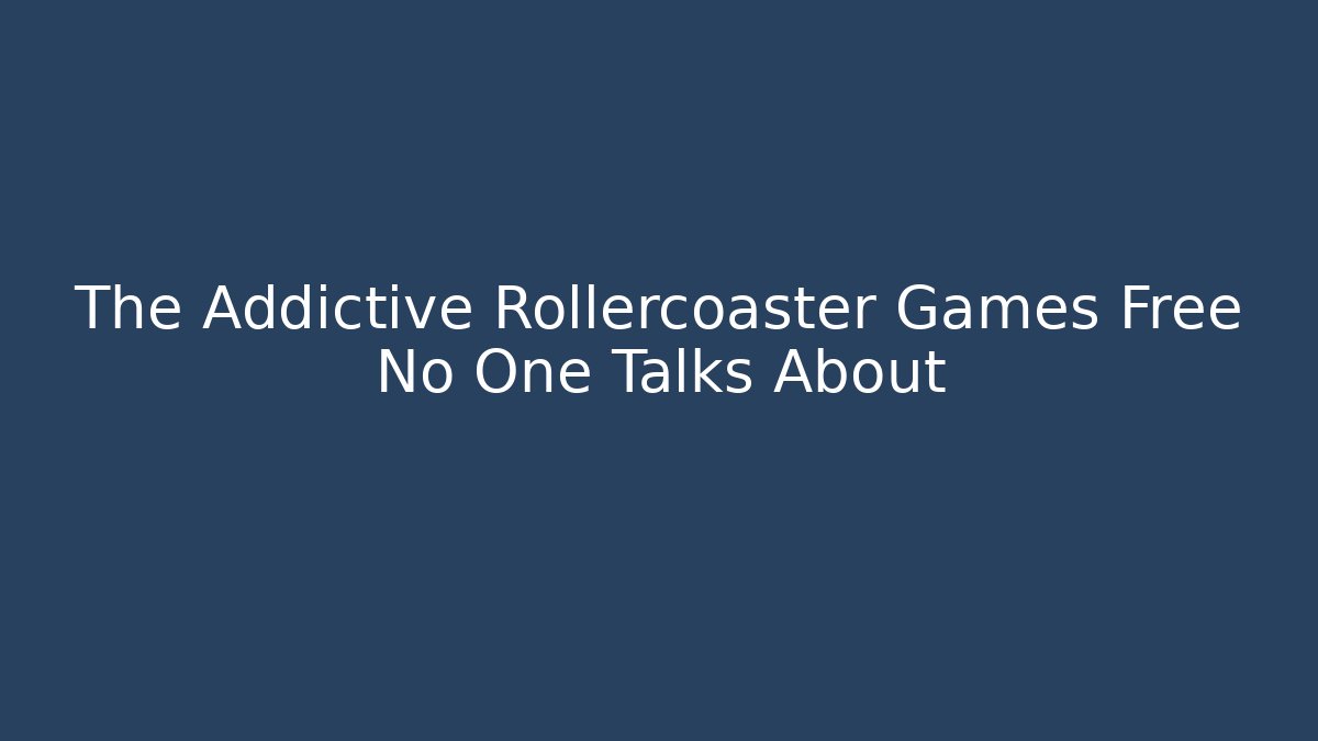 The Addictive Rollercoaster Games Free No One Talks About