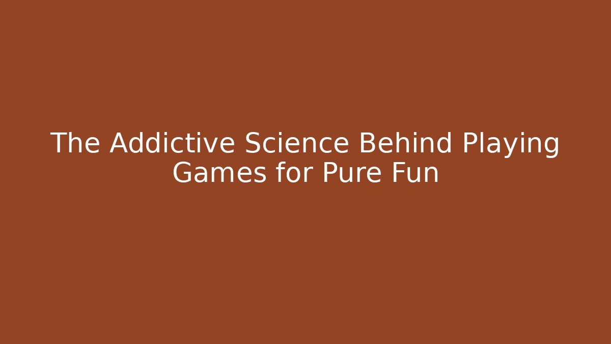 The Addictive Science Behind Playing Games for Pure Fun
