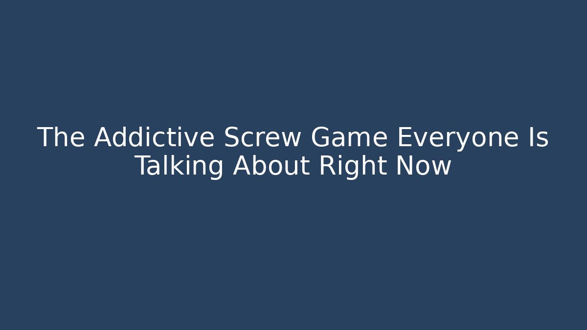 The Addictive Screw Game Everyone Is Talking About Right Now