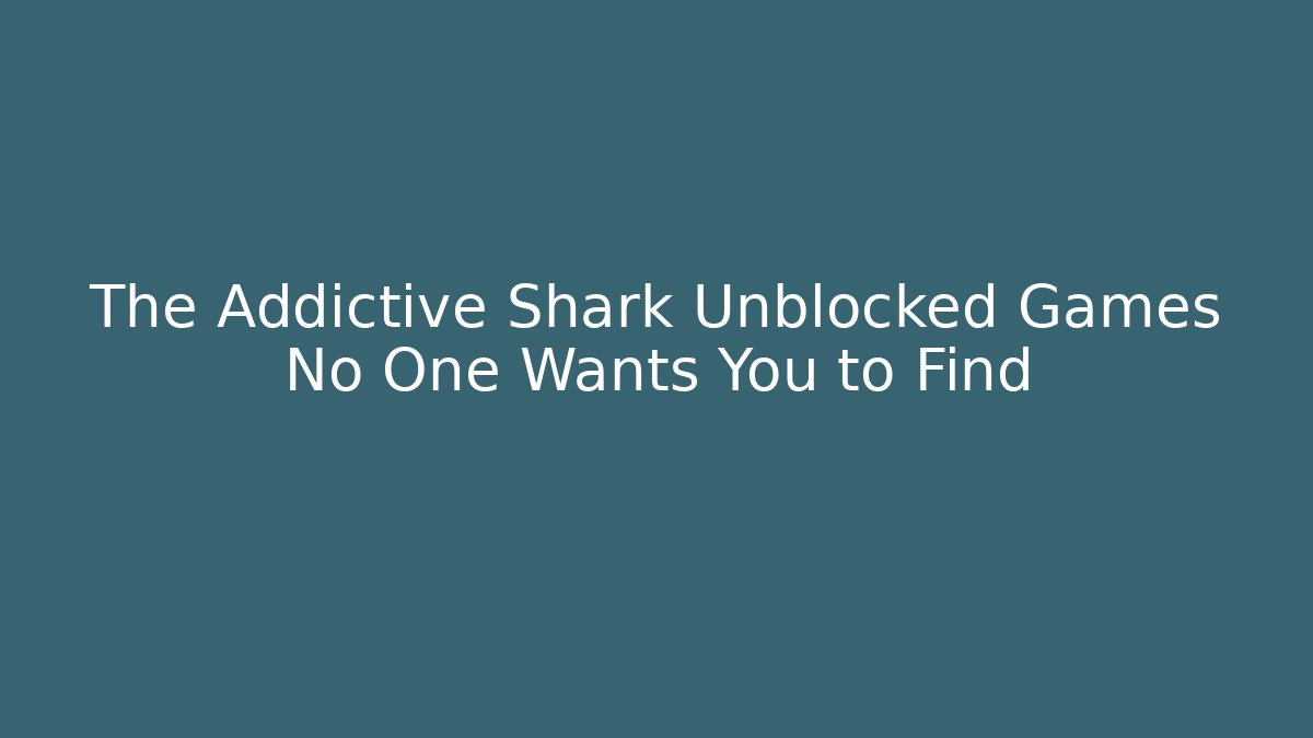 The Addictive Shark Unblocked Games No One Wants You to Find