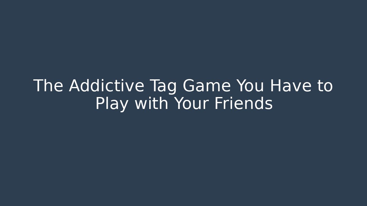 The Addictive Tag Game You Have to Play with Your Friends