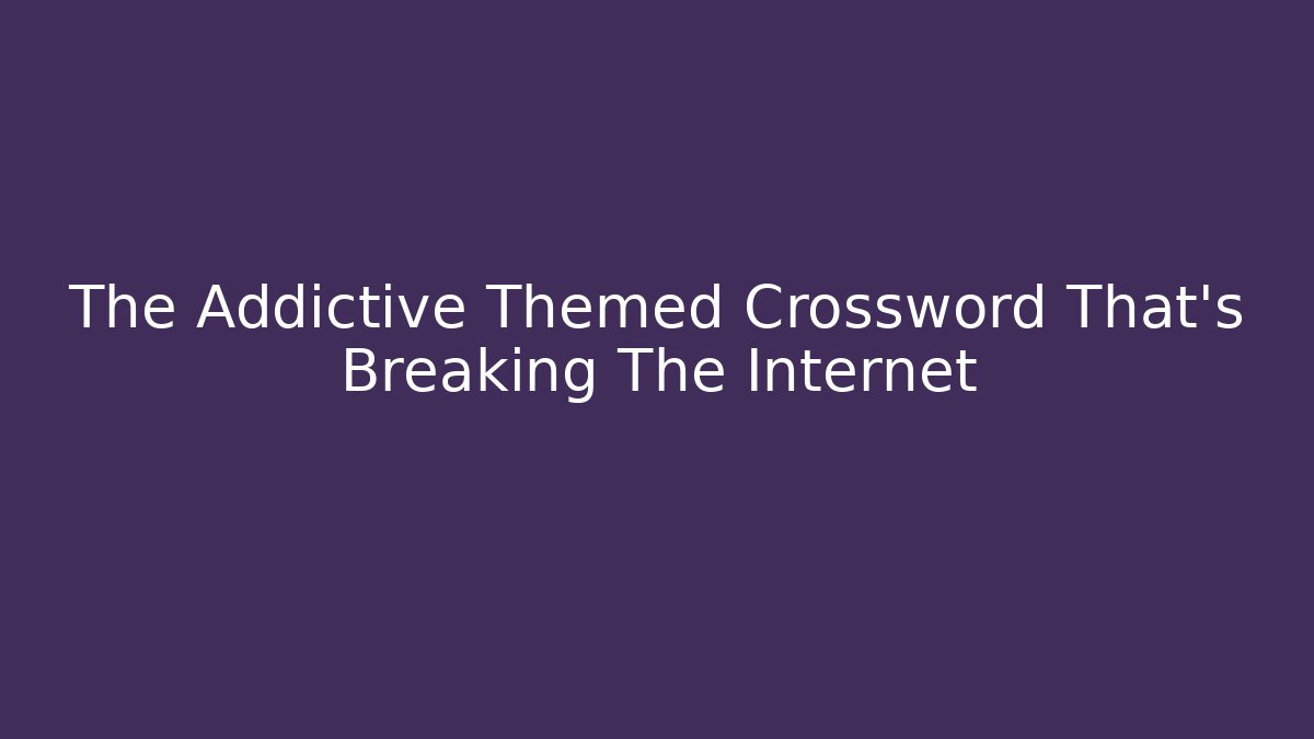 The Addictive Themed Crossword That’s Breaking The Internet