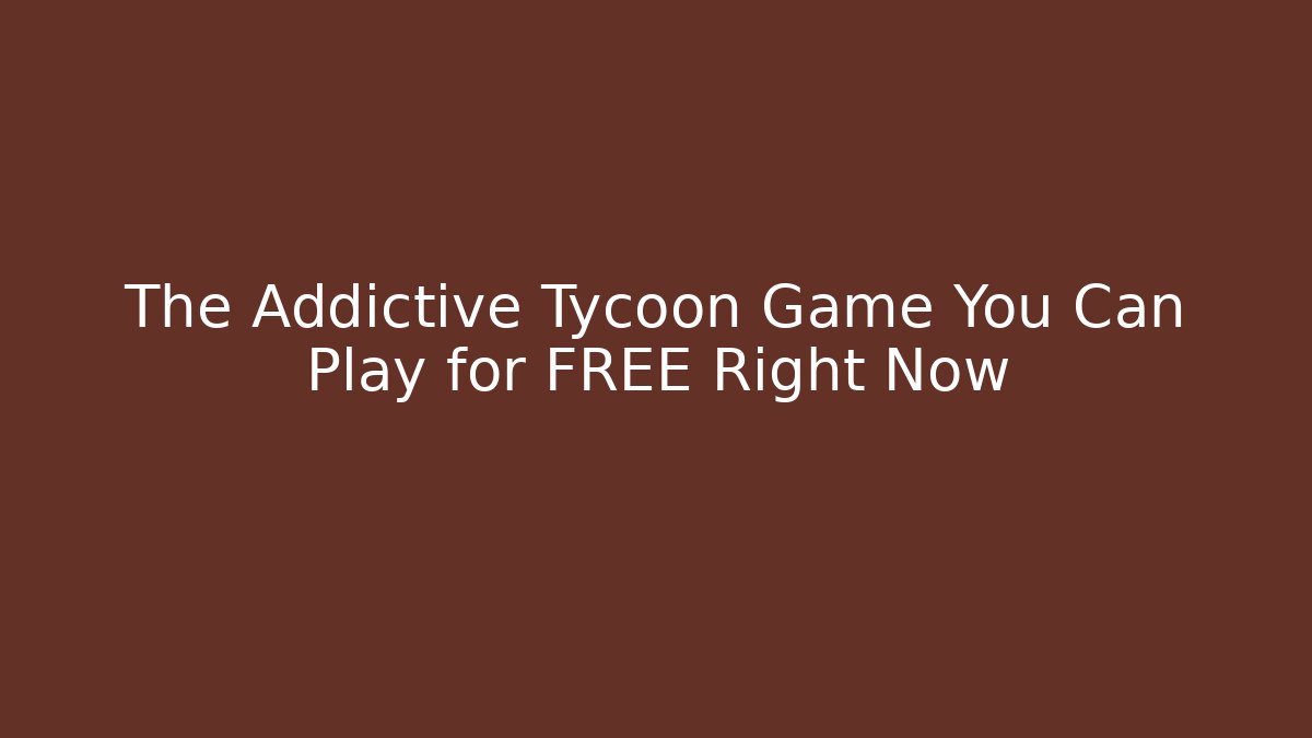 The Addictive Tycoon Game You Can Play for FREE Right Now