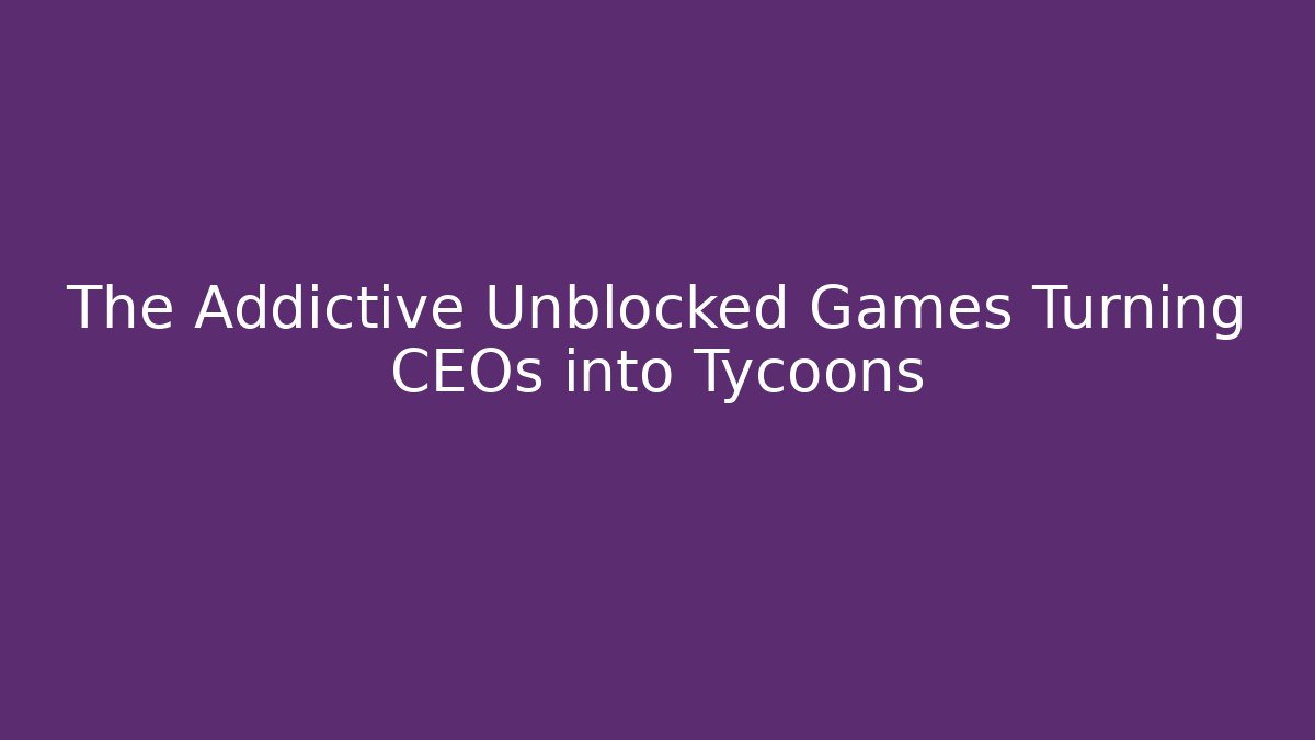 The Addictive Unblocked Games Turning CEOs into Tycoons - Critter Realm