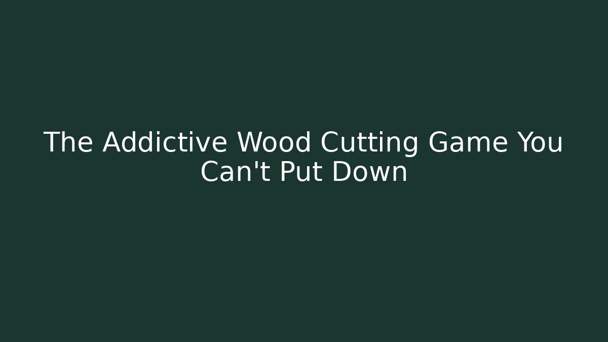 The Addictive Wood Cutting Game You Can't Put Down