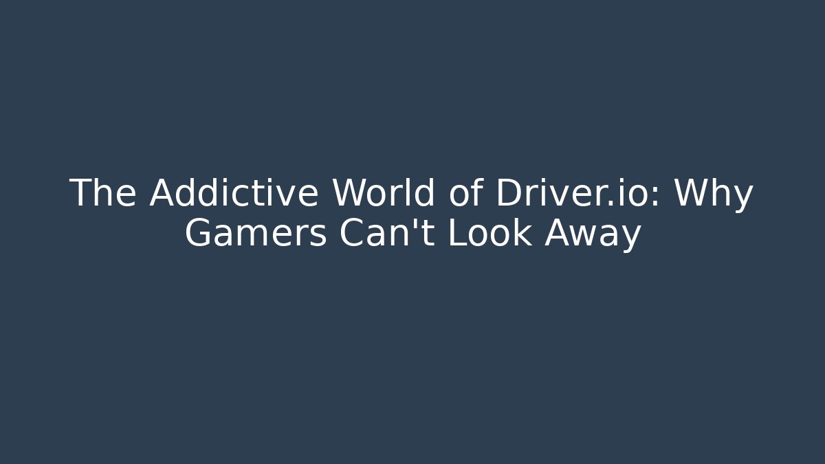 The Addictive World of Driver.io: Why Gamers Can't Look Away