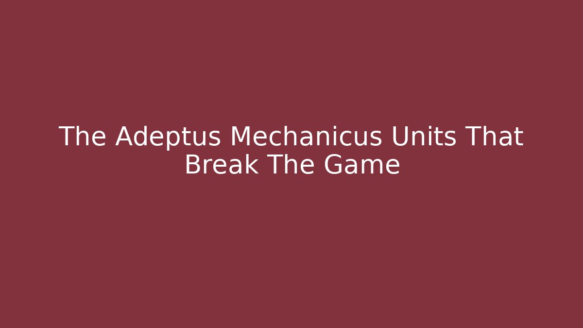 The Adeptus Mechanicus Units That Break The Game - Critter Realm