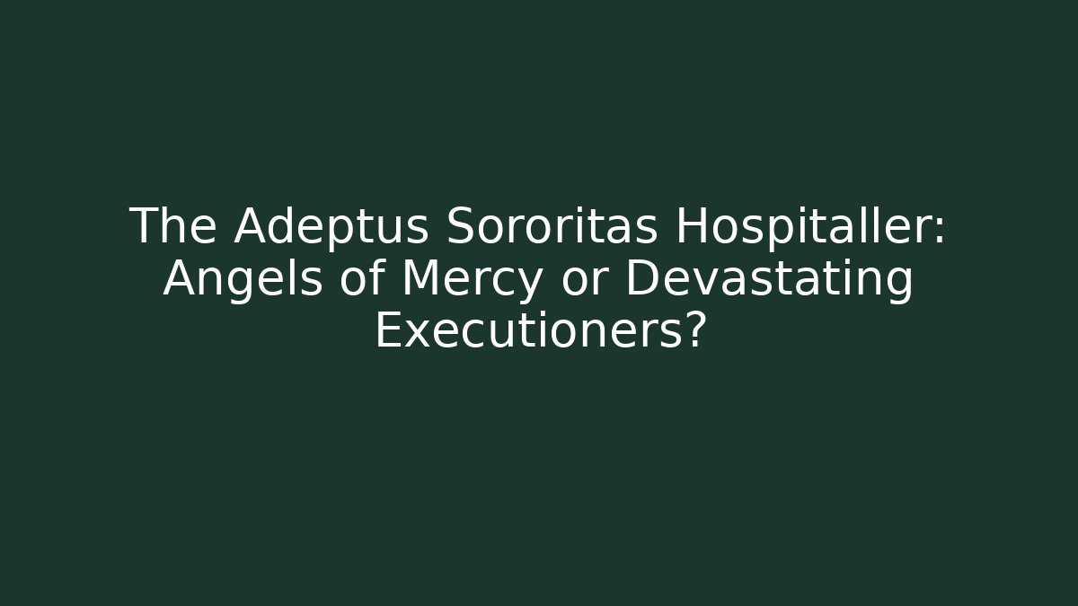 The Adeptus Sororitas Hospitaller: Angels of Mercy or Devastating Executioners? - Critter Realm