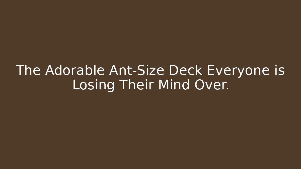 The Adorable Ant-Size Deck Everyone is Losing Their Mind Over.