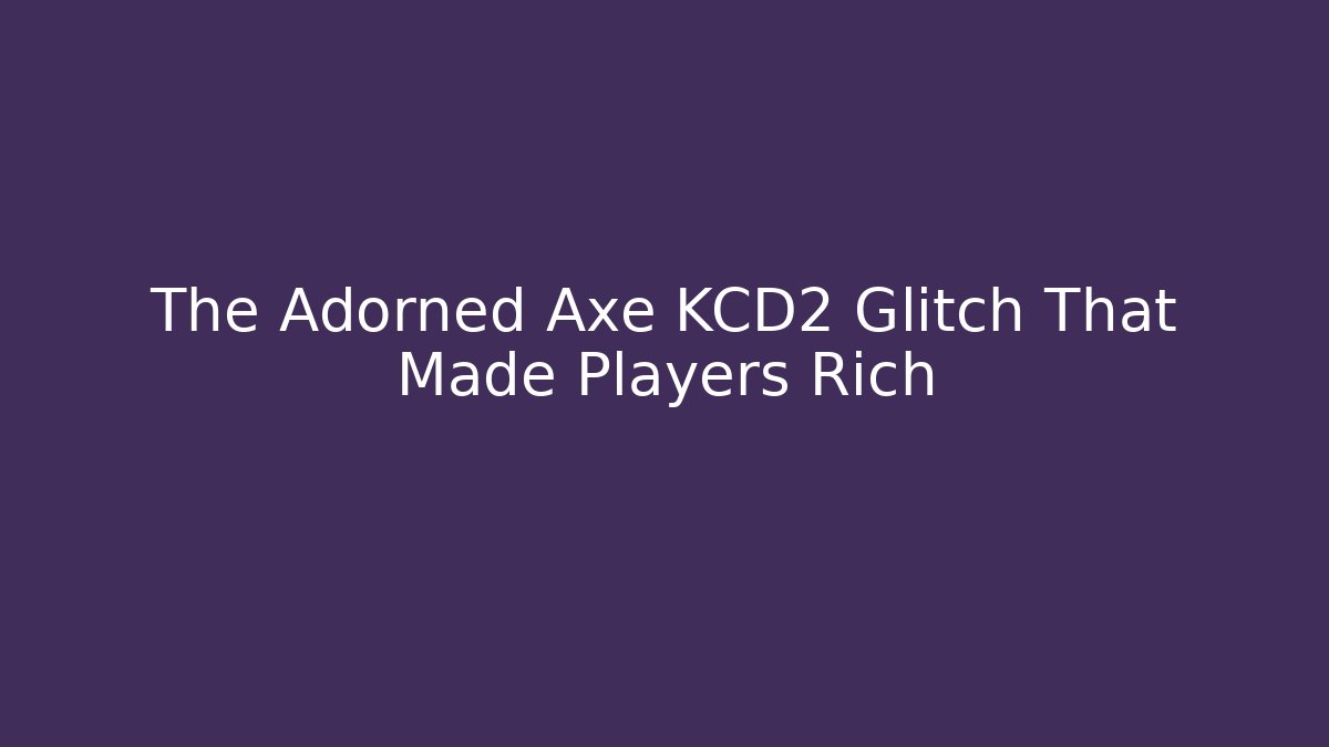 The Adorned Axe KCD2 Glitch That Made Players Rich