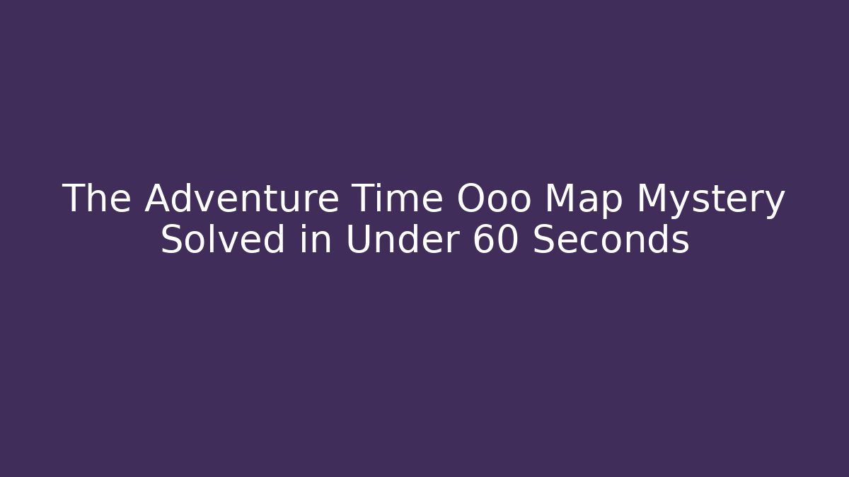 The Adventure Time Ooo Map Mystery Solved in Under 60 Seconds