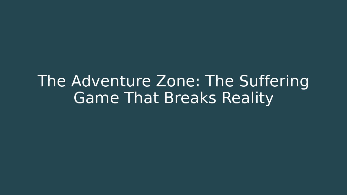 The Adventure Zone: The Suffering Game That Breaks Reality