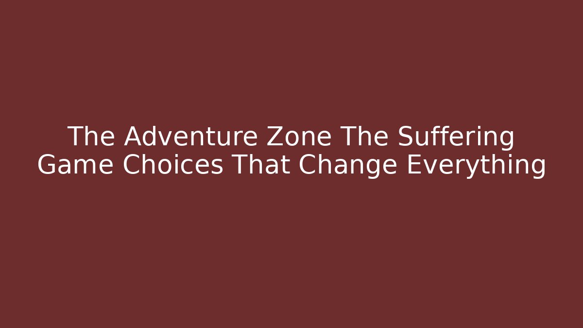 The Adventure Zone The Suffering Game Choices That Change Everything - Critter Realm