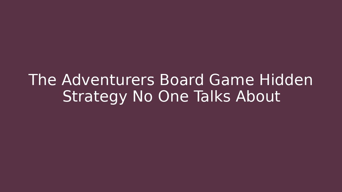 The Adventurers Board Game Hidden Strategy No One Talks About