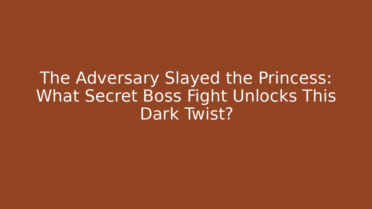 The Adversary Slayed the Princess: What Secret Boss Fight Unlocks This Dark Twist?