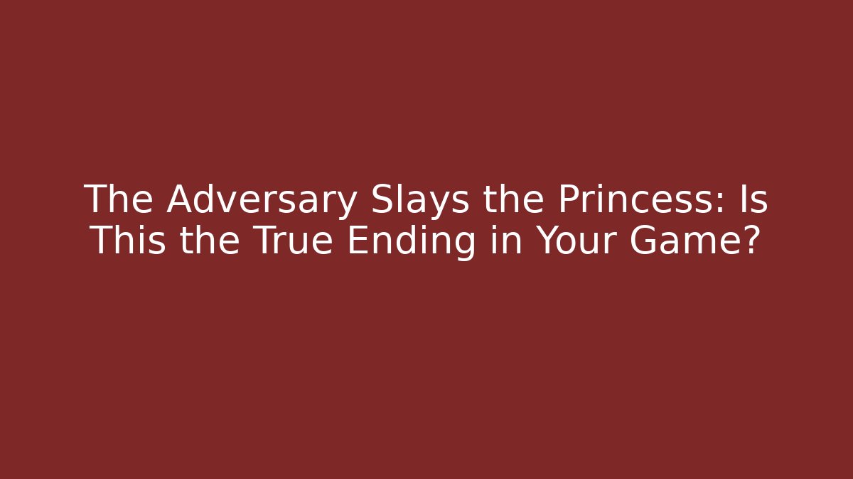 The Adversary Slays the Princess: Is This the True Ending in Your Game?