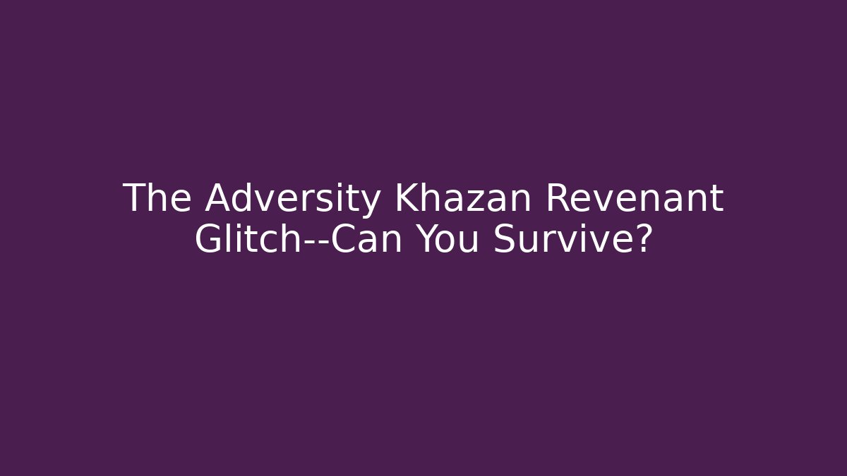 The Adversity Khazan Revenant Glitch—Can You Survive?