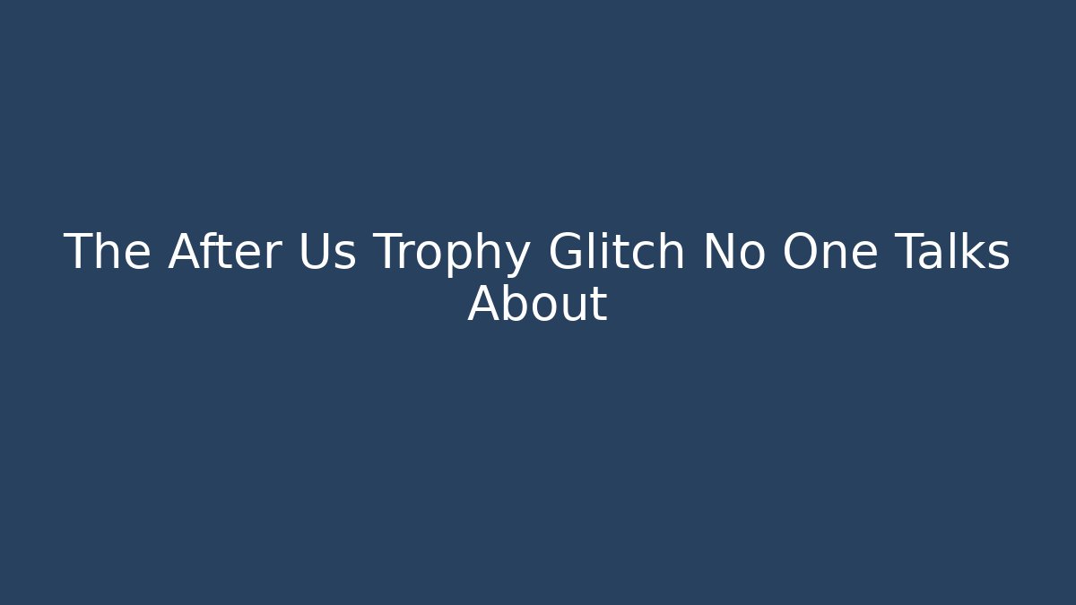 The After Us Trophy Glitch No One Talks About
