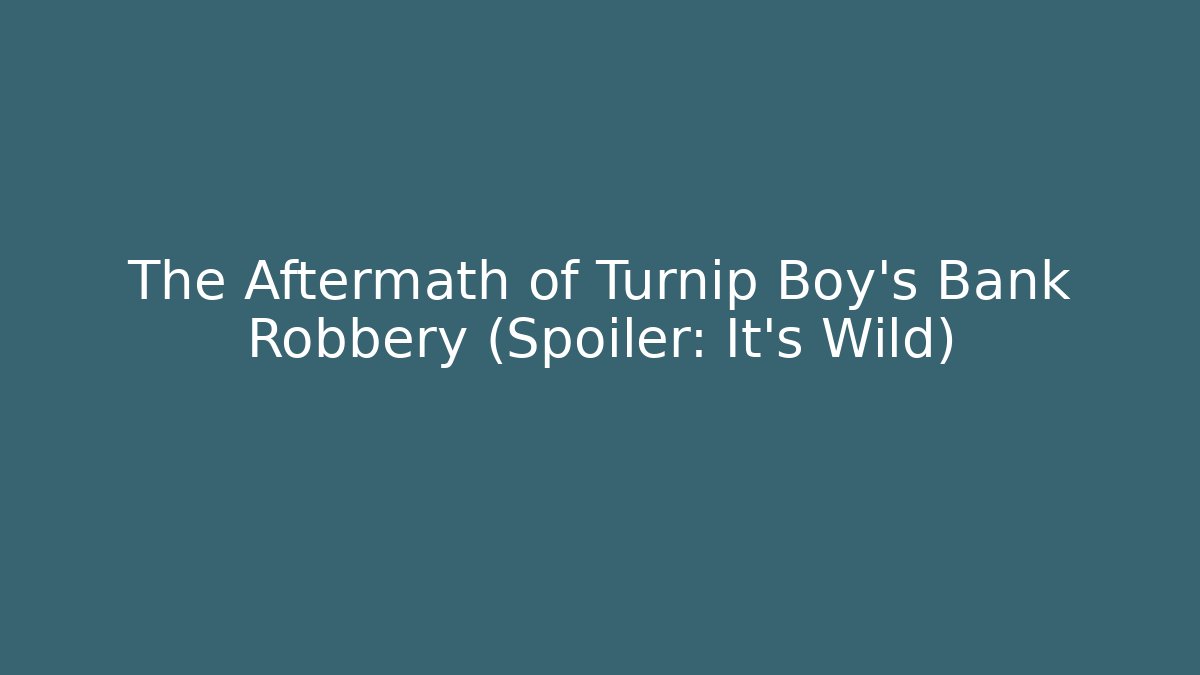 The Aftermath of Turnip Boy’s Bank Robbery (Spoiler: It’s Wild)