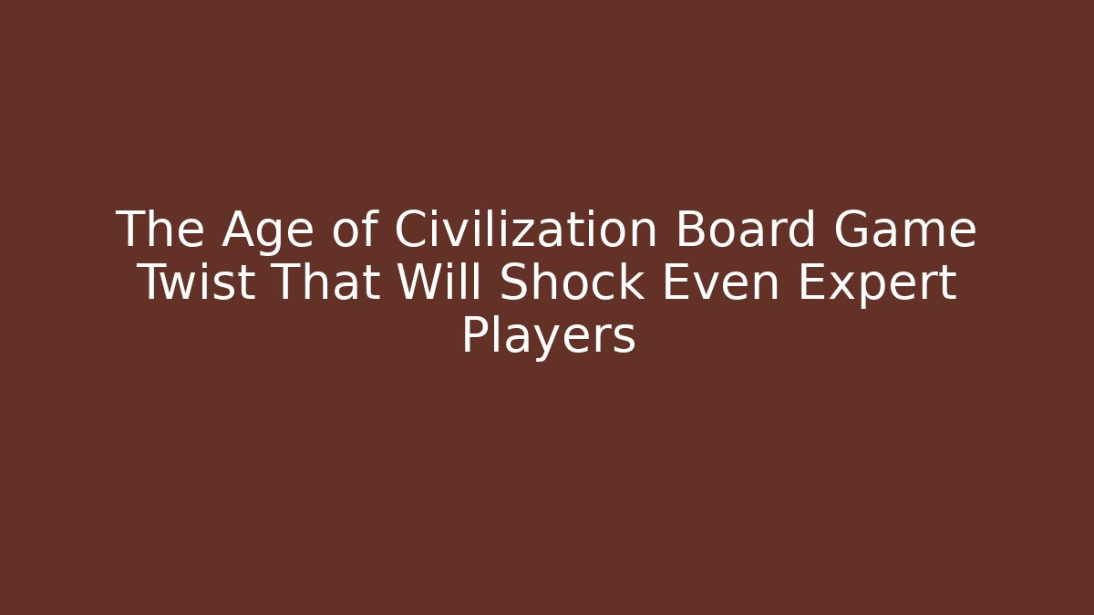 The Age of Civilization Board Game Twist That Will Shock Even Expert Players