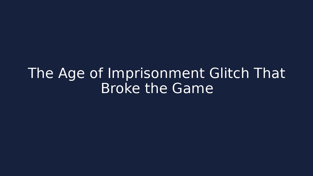 The Age of Imprisonment Glitch That Broke the Game