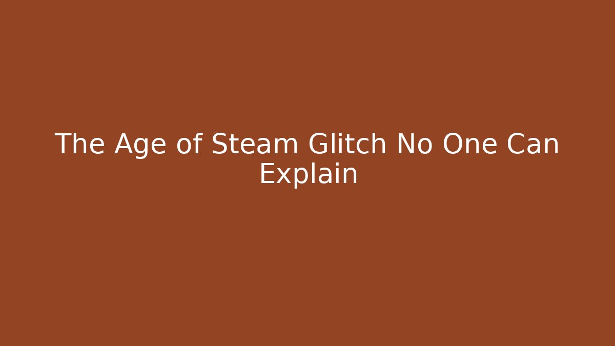 The Age of Steam Glitch No One Can Explain