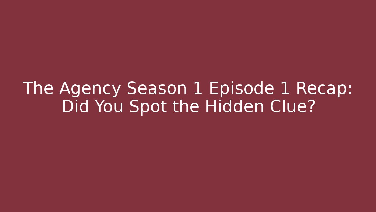 The Agency Season 1 Episode 1 Recap: Did You Spot the Hidden Clue?