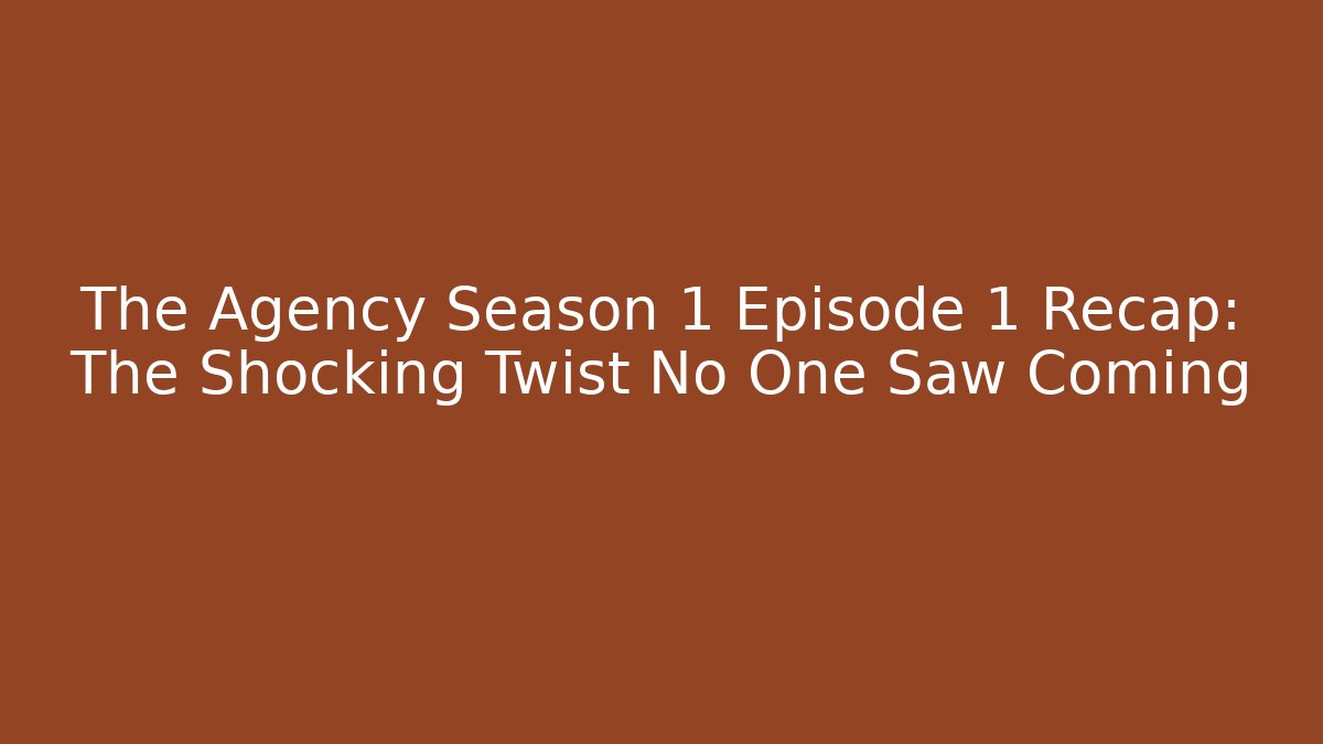The Agency Season 1 Episode 1 Recap: The Shocking Twist No One Saw Coming