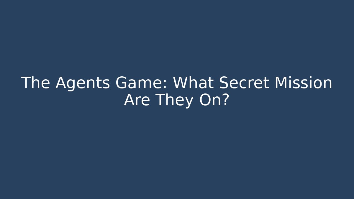 The Agents Game: What Secret Mission Are They On?