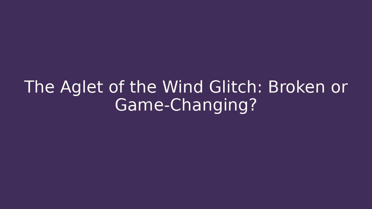 The Aglet of the Wind Glitch: Broken or Game-Changing?