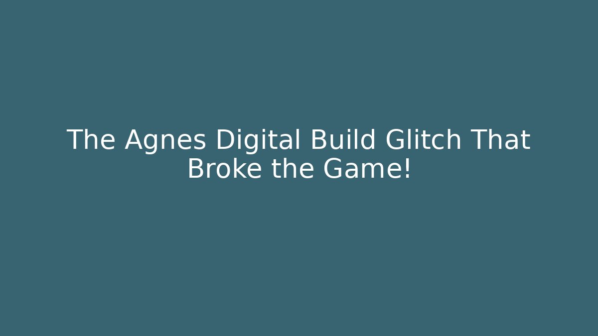 The Agnes Digital Build Glitch That Broke the Game!
