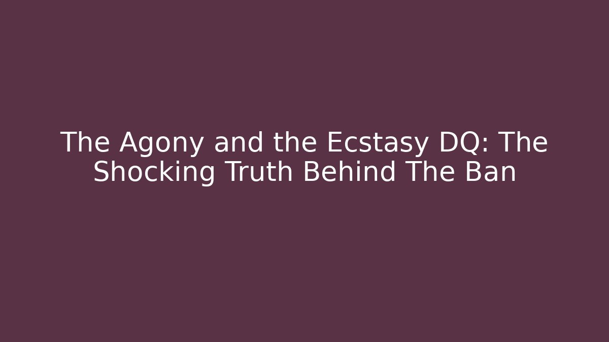 The Agony and the Ecstasy DQ: The Shocking Truth Behind The Ban