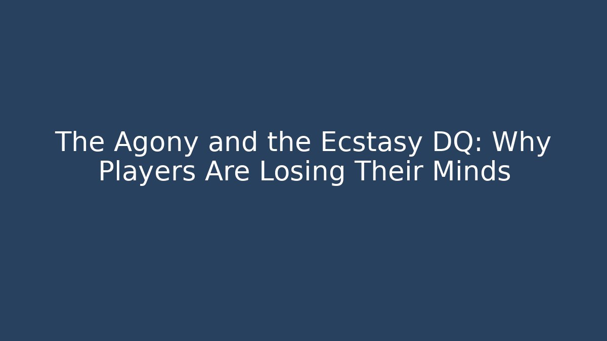 The Agony and the Ecstasy DQ: Why Players Are Losing Their Minds