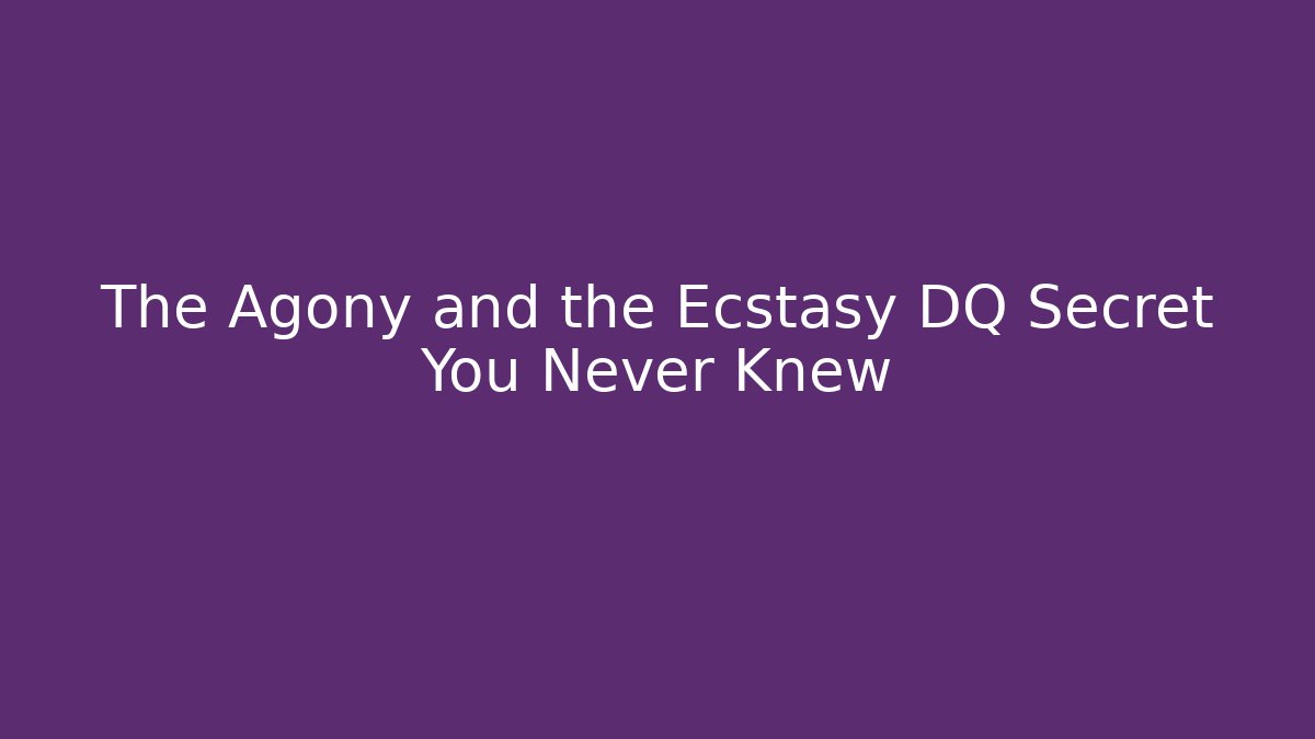 The Agony and the Ecstasy DQ Secret You Never Knew
