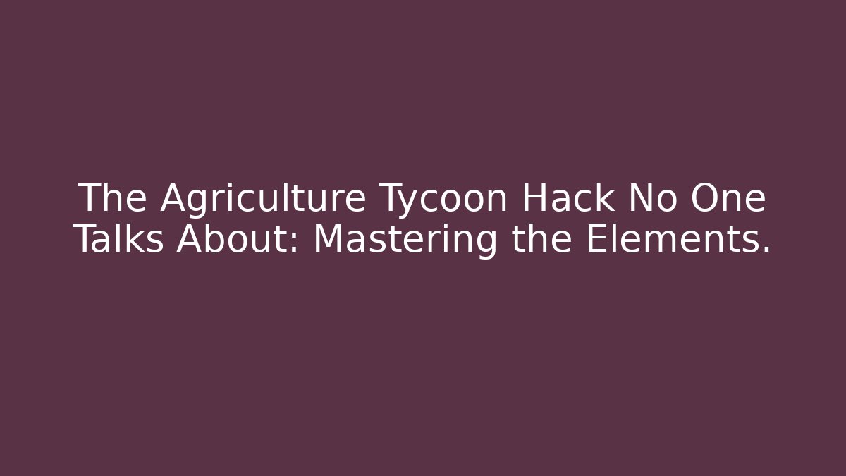 The Agriculture Tycoon Hack No One Talks About: Mastering the Elements.
