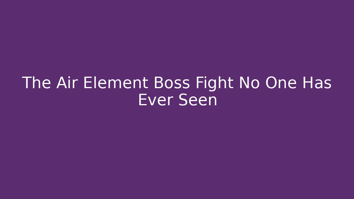 The Air Element Boss Fight No One Has Ever Seen