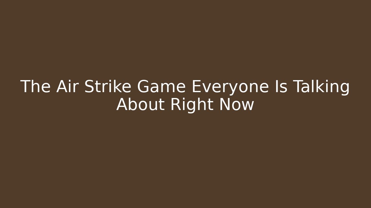 The Air Strike Game Everyone Is Talking About Right Now