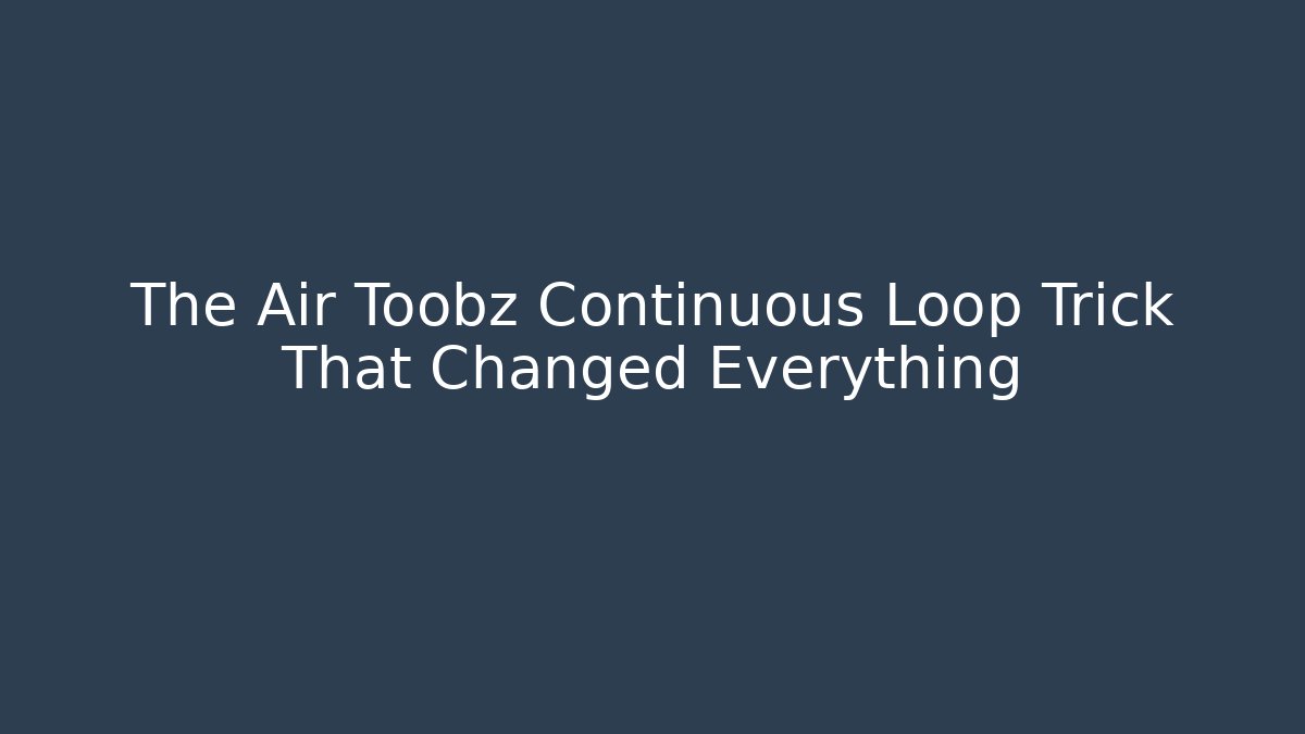 The Air Toobz Continuous Loop Trick That Changed Everything