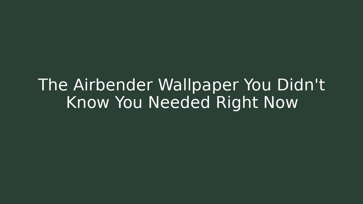 The Airbender Wallpaper You Didn't Know You Needed Right Now - Critter Realm
