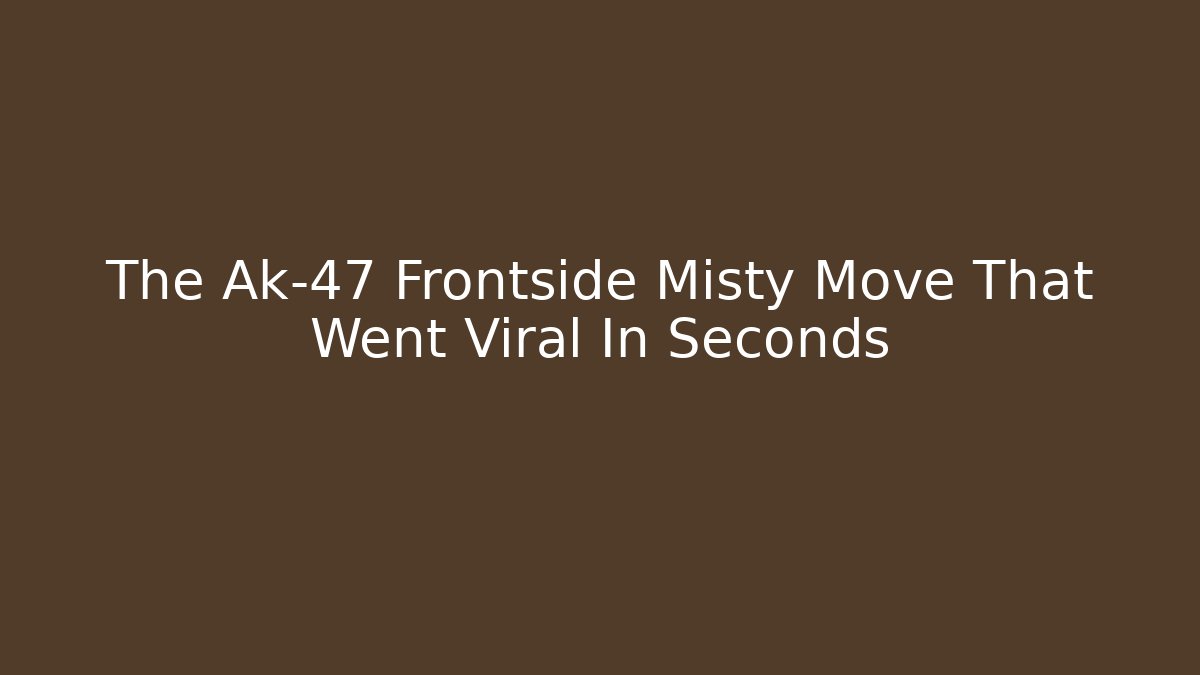 The Ak-47 Frontside Misty Move That Went Viral In Seconds