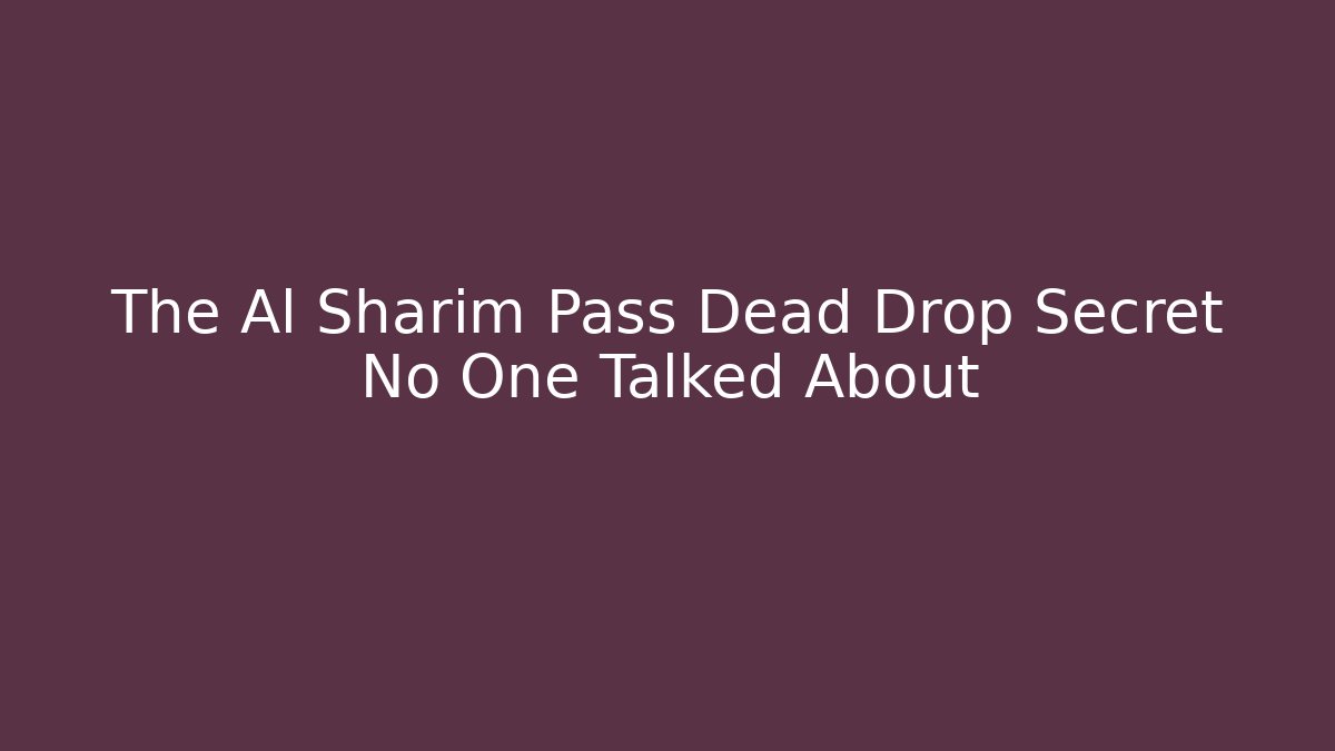 The Al Sharim Pass Dead Drop Secret No One Talked About