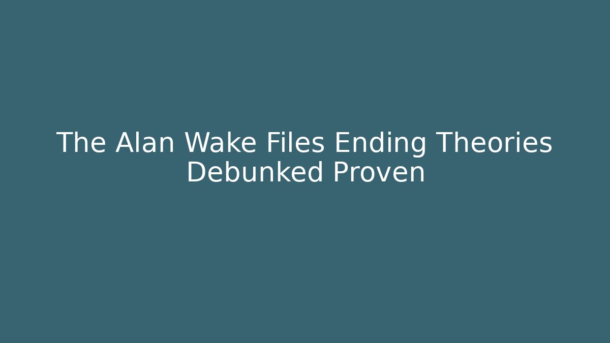 The Alan Wake Files Ending Theories Debunked Proven - Critter Realm