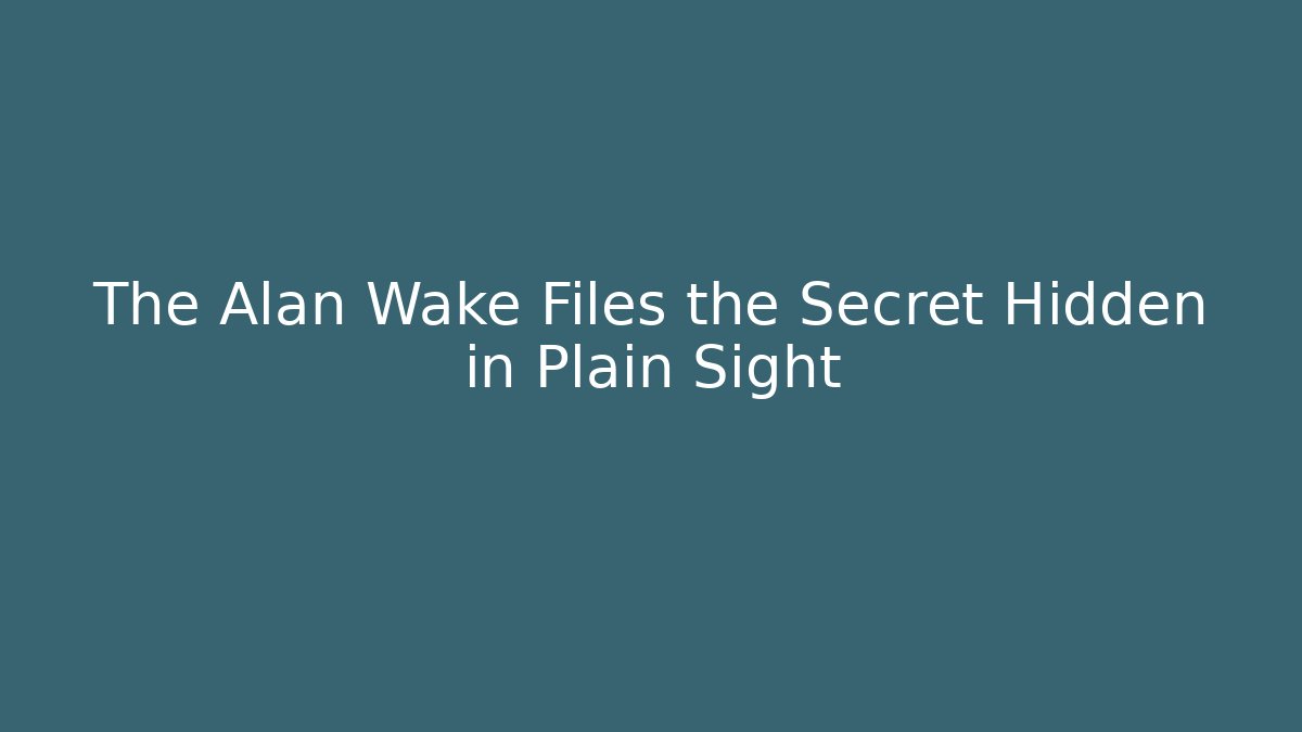 The Alan Wake Files the Secret Hidden in Plain Sight