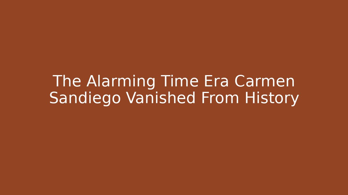 The Alarming Time Era Carmen Sandiego Vanished From History - Critter Realm