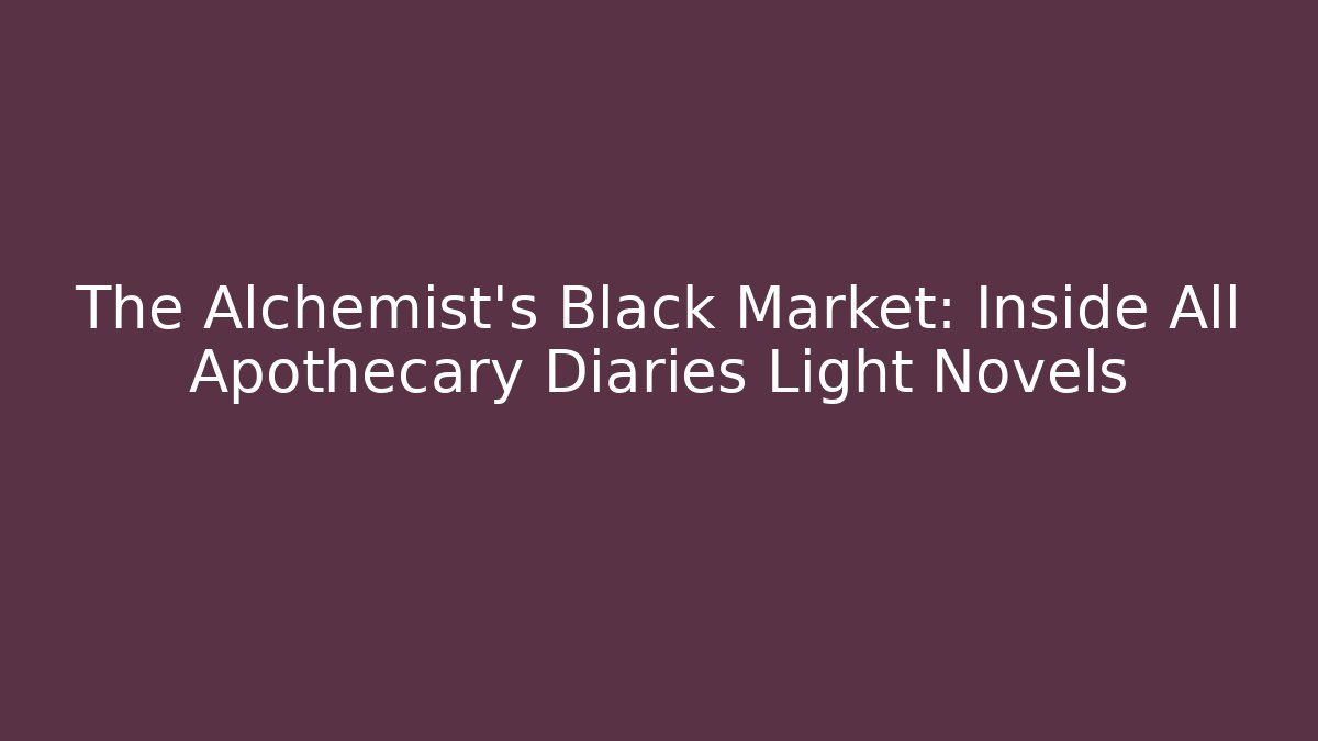The Alchemist's Black Market: Inside All Apothecary Diaries Light Novels