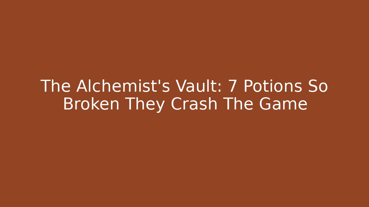 The Alchemist's Vault: 7 Potions So Broken They Crash The Game