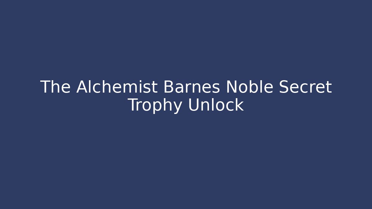 The Alchemist Barnes Noble Secret Trophy Unlock