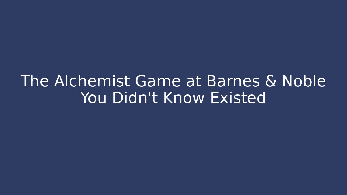 The Alchemist Game at Barnes & Noble You Didn't Know Existed